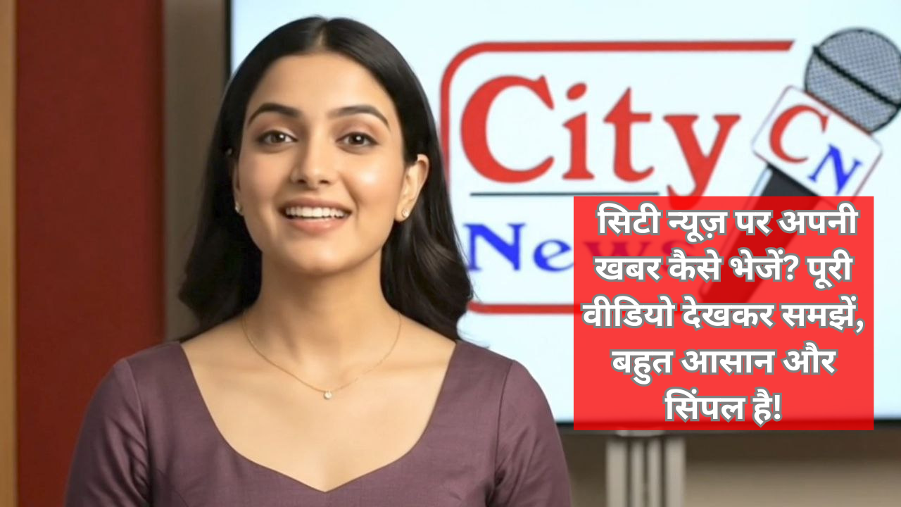 सिटी न्यूज़ पर अपनी खबर कैसे भेजें? पूरी वीडियो देखकर समझें, बहुत आसान और सिंपल है!